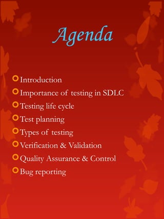 Agenda
Introduction
Importance of testing in SDLC
Testing life cycle
Test planning
Types of testing
Verification & Validation
Quality Assurance & Control
Bug reporting
 