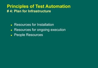  Resources for Installation
 Resources for ongoing execution
 People Resources
Principles of Test Automation
# 4: Plan for Infrastructure
 