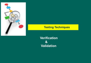 Testing Techniques
Verification
&
Validation
 