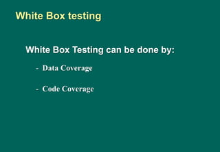 White Box Testing can be done by:
- Data Coverage
- Code Coverage
White Box testing
 