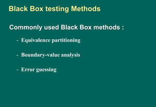 Commonly used Black Box methods :
- Equivalence partitioning
- Boundary-value analysis
- Error guessing
Black Box testing Methods
 