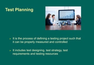  It is the process of defining a testing project such that
it can be properly measured and controlled
 It includes test designing, test strategy, test
requirements and testing resources
Test Planning
 