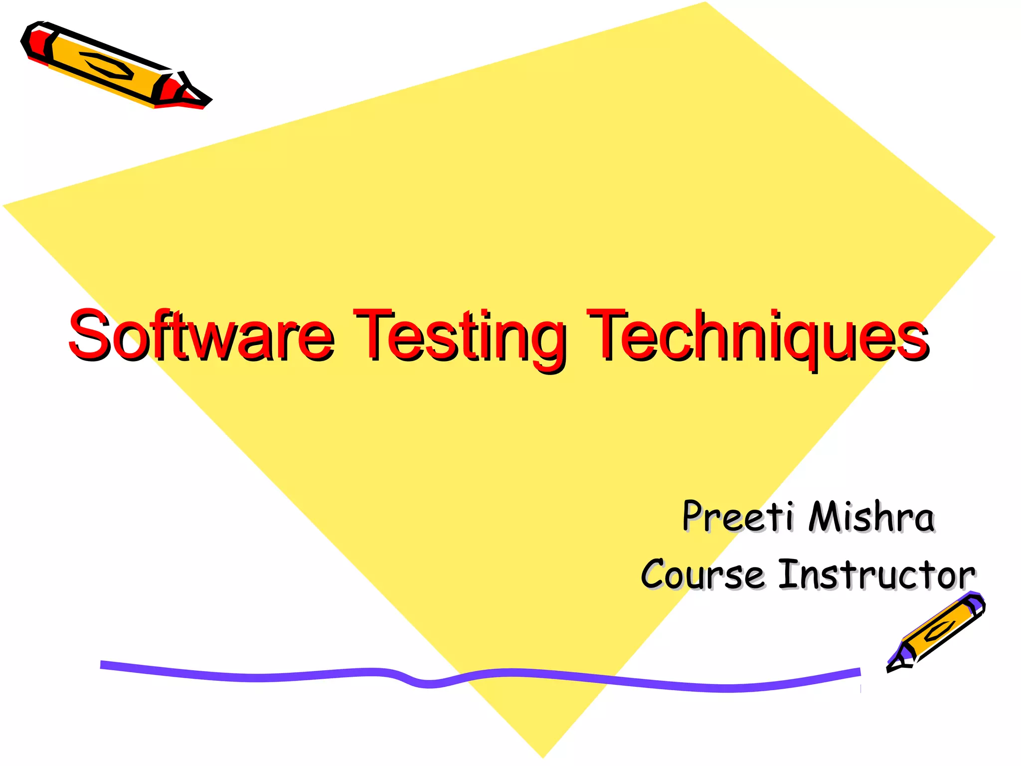 Software Testing TechniquesSoftware Testing Techniques
Preeti MishraPreeti Mishra
Course InstructorCourse Instructor
 