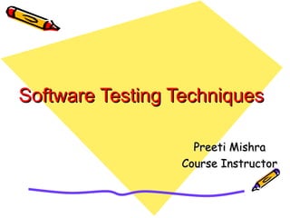 Software Testing TechniquesSoftware Testing Techniques
Preeti MishraPreeti Mishra
Course InstructorCourse Instructor
 