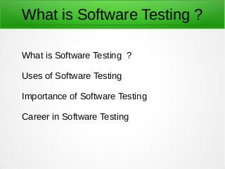 What is Software Testing ?
What is Software Testing ?
Uses of Software Testing
Importance of Software Testing
Career in Software Testing
 