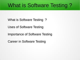 What is Software Testing ?
What is Software Testing ?
Uses of Software Testing
Importance of Software Testing
Career in Software Testing
 