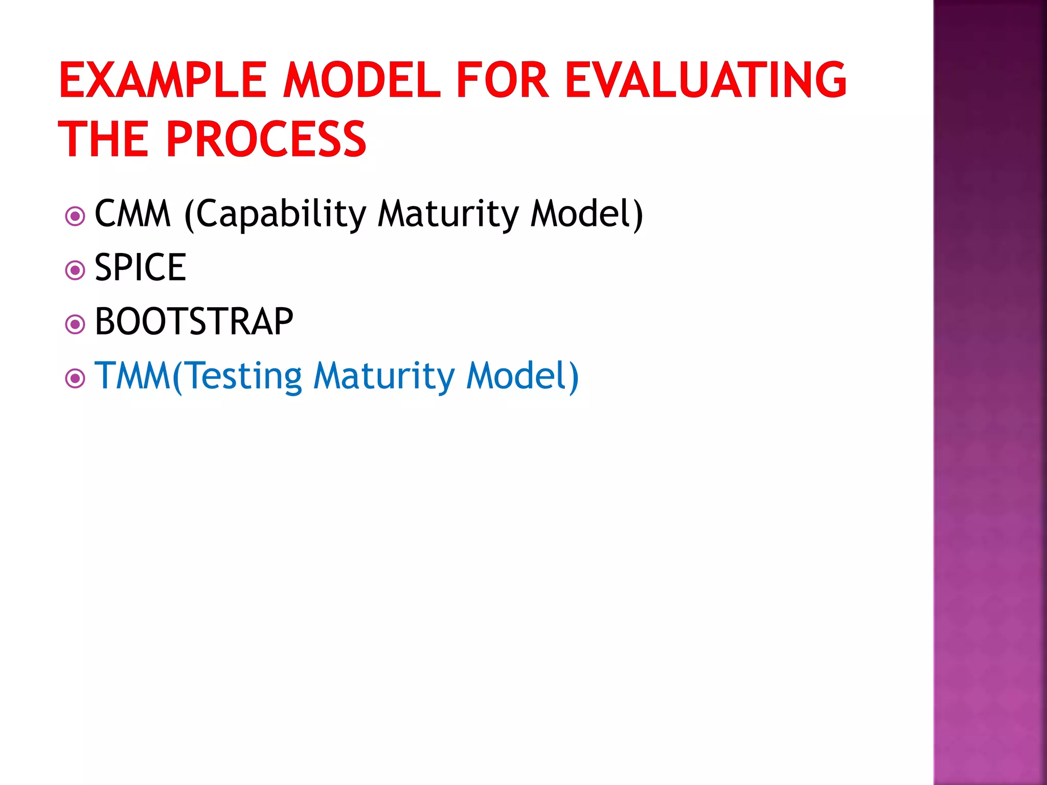  CMM (Capability Maturity Model)
 SPICE
 BOOTSTRAP
 TMM(Testing Maturity Model)
 