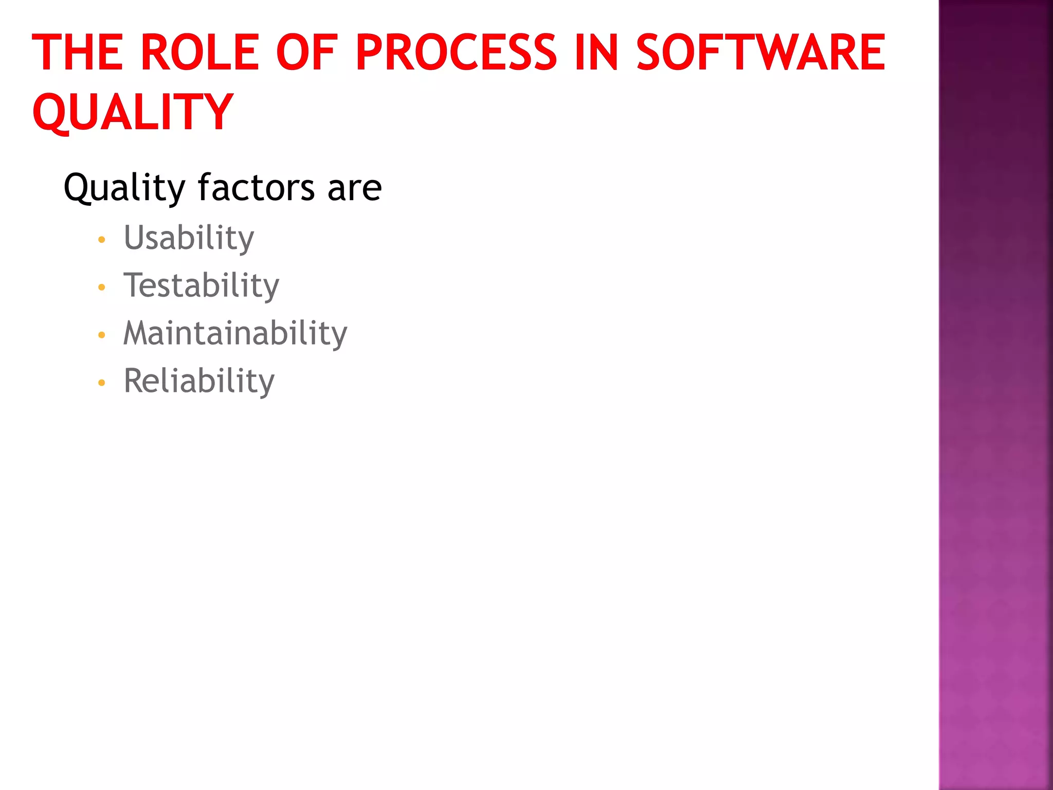 Quality factors are
• Usability
• Testability
• Maintainability
• Reliability
 