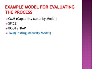  CMM (Capability Maturity Model)
 SPICE
 BOOTSTRAP
 TMM(Testing Maturity Model)
 