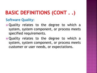 Software Quality:
 Quality relates to the degree to which a
system, system component, or process meets
specified requirements.
 Quality relates to the degree to which a
system, system component, or process meets
customer or user needs, or expectations.
 