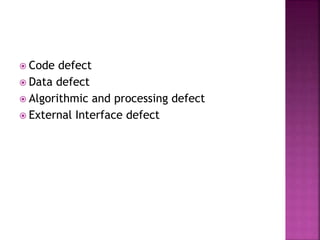  Code defect
 Data defect
 Algorithmic and processing defect
 External Interface defect
 