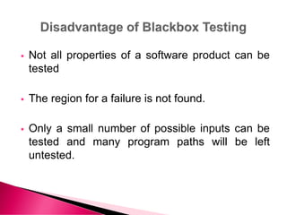  Not all properties of a software product can be
tested
 The region for a failure is not found.
 Only a small number of possible inputs can be
tested and many program paths will be left
untested.
 