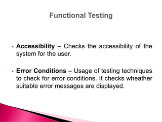  Accessibility – Checks the accessibility of the
system for the user.
 Error Conditions – Usage of testing techniques
to check for error conditions. It checks wheather
suitable error messages are displayed.
 
