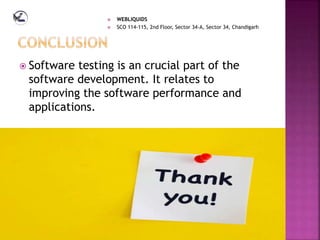  Software testing is an crucial part of the
software development. It relates to
improving the software performance and
applications.
 WEBLIQUIDS
 SCO 114-115, 2nd Floor, Sector 34-A, Sector 34, Chandigarh
 
