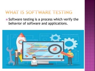 Software testing is a process which verify the
behavior of software and applications.
 