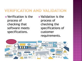  Verification is the
process of
checking that
software meets
specifications.
 Validation is the
process of
checking the
specifications of
customer
requirements.
 