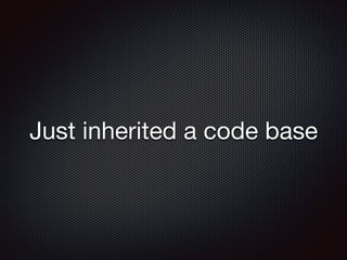 Just inherited a code base
 