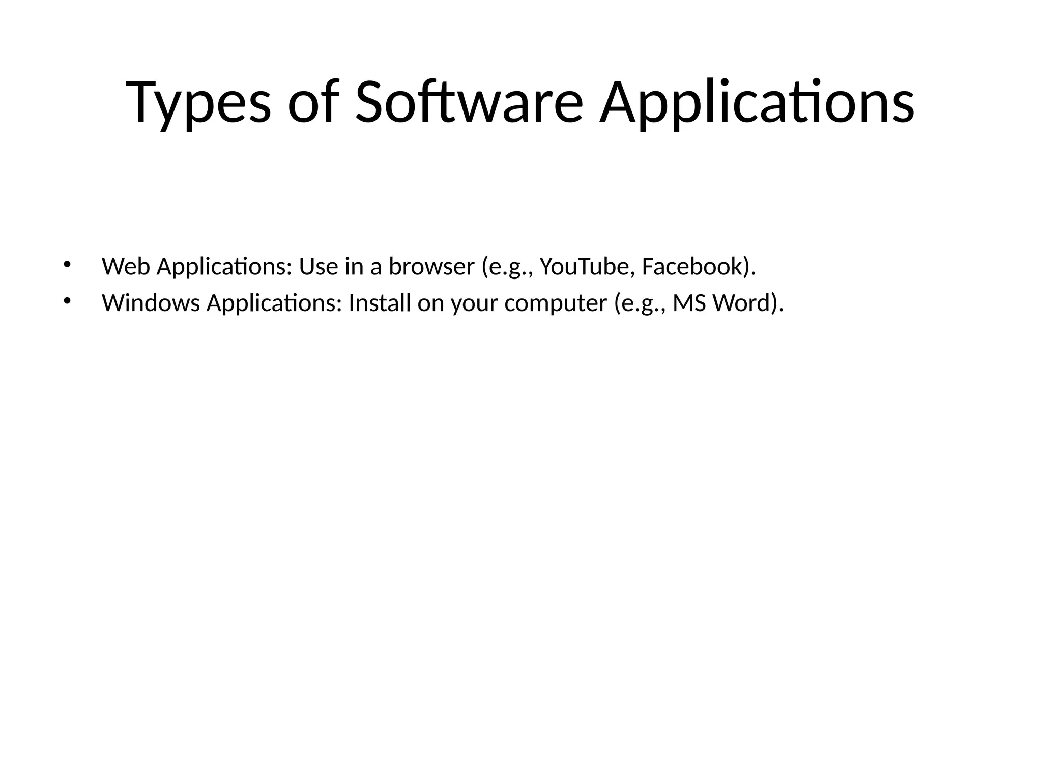 Types of Software Applications
• Web Applications: Use in a browser (e.g., YouTube, Facebook).
• Windows Applications: Install on your computer (e.g., MS Word).
 
