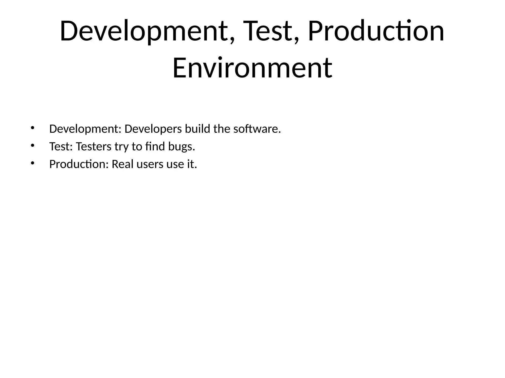 Development, Test, Production
Environment
• Development: Developers build the software.
• Test: Testers try to find bugs.
• Production: Real users use it.
 