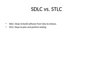 SDLC vs. STLC
• SDLC: Steps to build software from idea to release.
• STLC: Steps to plan and perform testing.
 