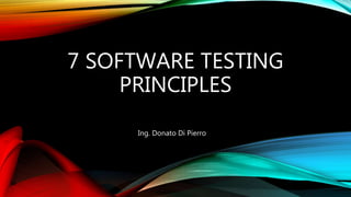 7 SOFTWARE TESTING
PRINCIPLES
Ing. Donato Di Pierro
 
