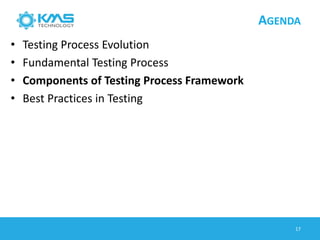 AGENDA
• Testing Process Evolution
• Fundamental Testing Process
• Components of Testing Process Framework
• Best Practices in Testing
17
 