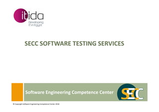 SECC SOFTWARE TESTING SERVICES
Software Engineering Competence Center
© Copyright Software Engineering Competence Center 2018
 