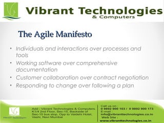 The Agile ManifestoThe Agile Manifesto
• Individuals and interactions over processes and
tools
• Working software over comprehensive
documentation
• Customer collaboration over contract negotiation
• Responding to change over following a plan
 