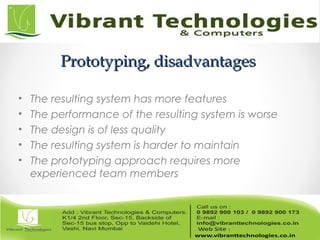 Prototyping, disadvantagesPrototyping, disadvantages
• The resulting system has more features
• The performance of the resulting system is worse
• The design is of less quality
• The resulting system is harder to maintain
• The prototyping approach requires more
experienced team members
 