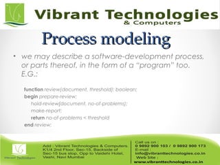 Process modelingProcess modeling
• we may describe a software-development process,
or parts thereof, in the form of a “program” too.
E.G.:
function review(document, threshold): boolean;
begin prepare-review;
hold-review{document, no-of-problems);
make-report;
return no-of-problems < threshold
end review;
 