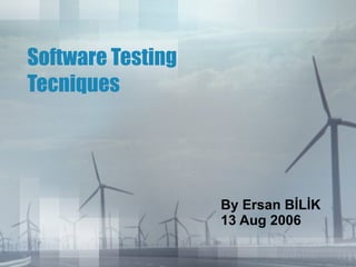 Software Testing Tecniques By Ersan BİLİK 13 Aug 2006  