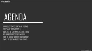 INTRODUCTION TO SOFTWARE TESTING
SOFTWARE TESTING TOOLS
BENEFITS OF SOFTWARE TESTING TOOLS
FEATURES OF GOOD TESTING TOOL
TYPES OF SOFTWARE TESTING TOOLS
HOW TO SELECT A RIGHT TESTING TOOL?
www.edureka.co
 