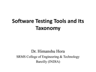 Software Testing Tools and Its
Taxonomy

Dr. Himanshu Hora
SRMS College of Engineering & Technology
Bareilly (INDIA)

 