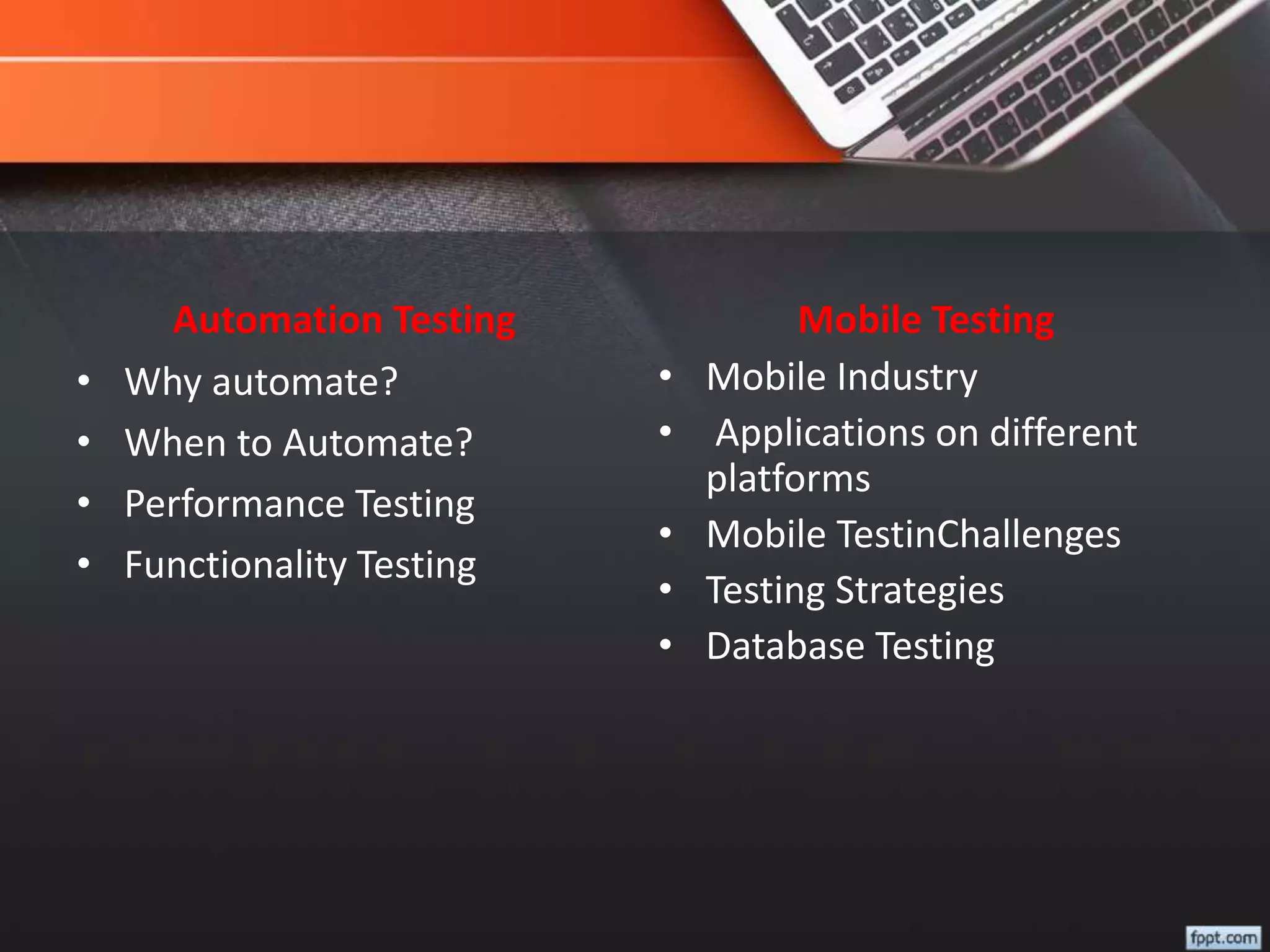 Automation Testing
• Why automate?
• When to Automate?
• Performance Testing
• Functionality Testing
Mobile Testing
• Mobile Industry
• Applications on different
platforms
• Mobile TestinChallenges
• Testing Strategies
• Database Testing
 