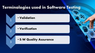 Terminologies used in Software Testing
1
•Validation
2
•Verification
3
•S/W Quality Assurance
 