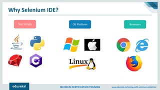 SELENIUM CERTIFICATION TRAINING www.edureka.co/testing-with-selenium-webdriver
Why Selenium IDE?
Test Scripts OS Platform ...