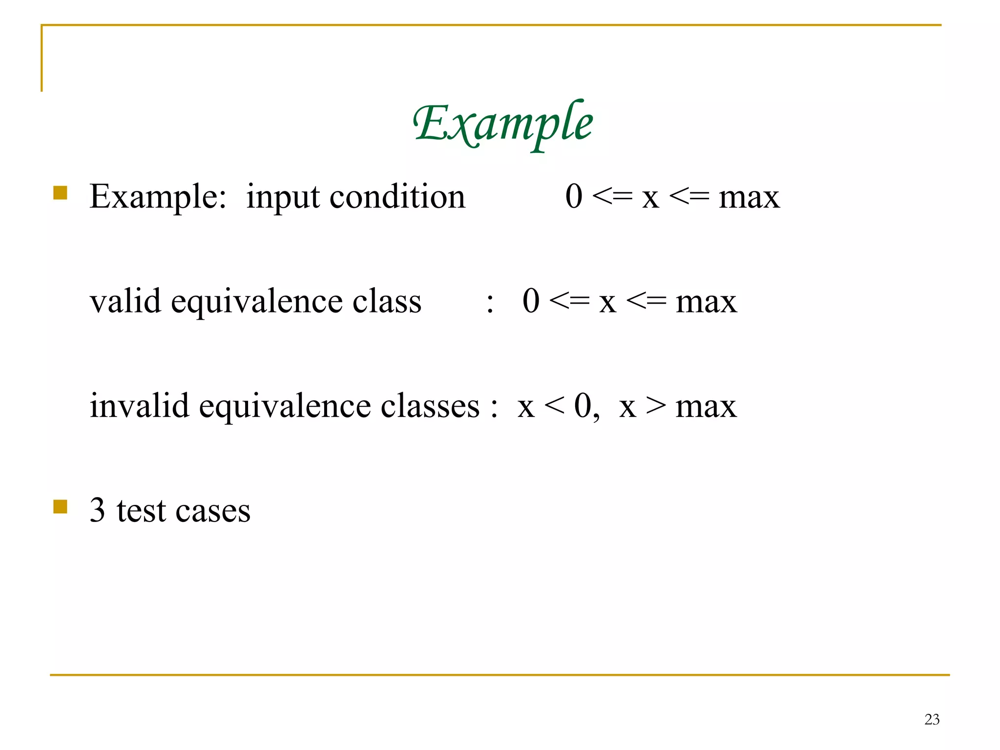 Example Example:  input condition  0 <= x <= max valid equivalence class  :  0 <= x <= max invalid equivalence classes :  x < 0,  x > max 3 test cases 