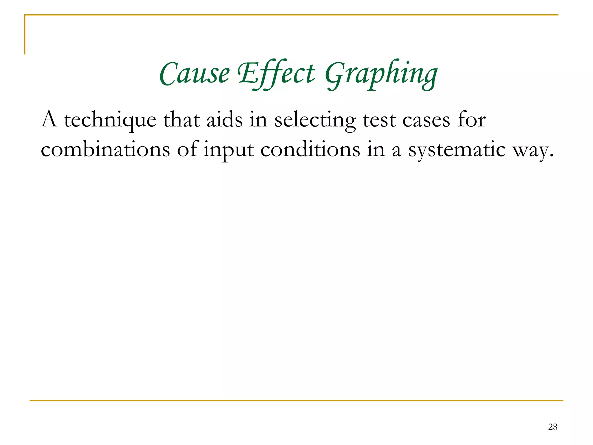 Cause Effect Graphing A technique that aids in selecting test cases for combinations of input conditions in a systematic way. 
