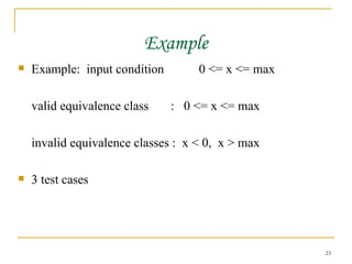 Example Example:  input condition  0 <= x <= max valid equivalence class  :  0 <= x <= max invalid equivalence classes :  x < 0,  x > max 3 test cases 