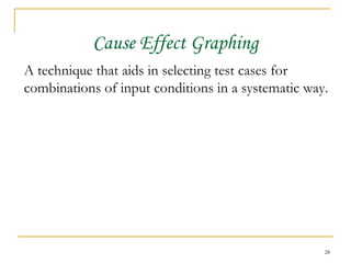 Cause Effect Graphing A technique that aids in selecting test cases for combinations of input conditions in a systematic way. 
