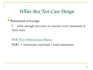 White Box Test-Case Design Statement coverage write enough test cases to execute every statement at least once TER (Test Effectiveness Ratio) TER1 = statements exercised / total statements 