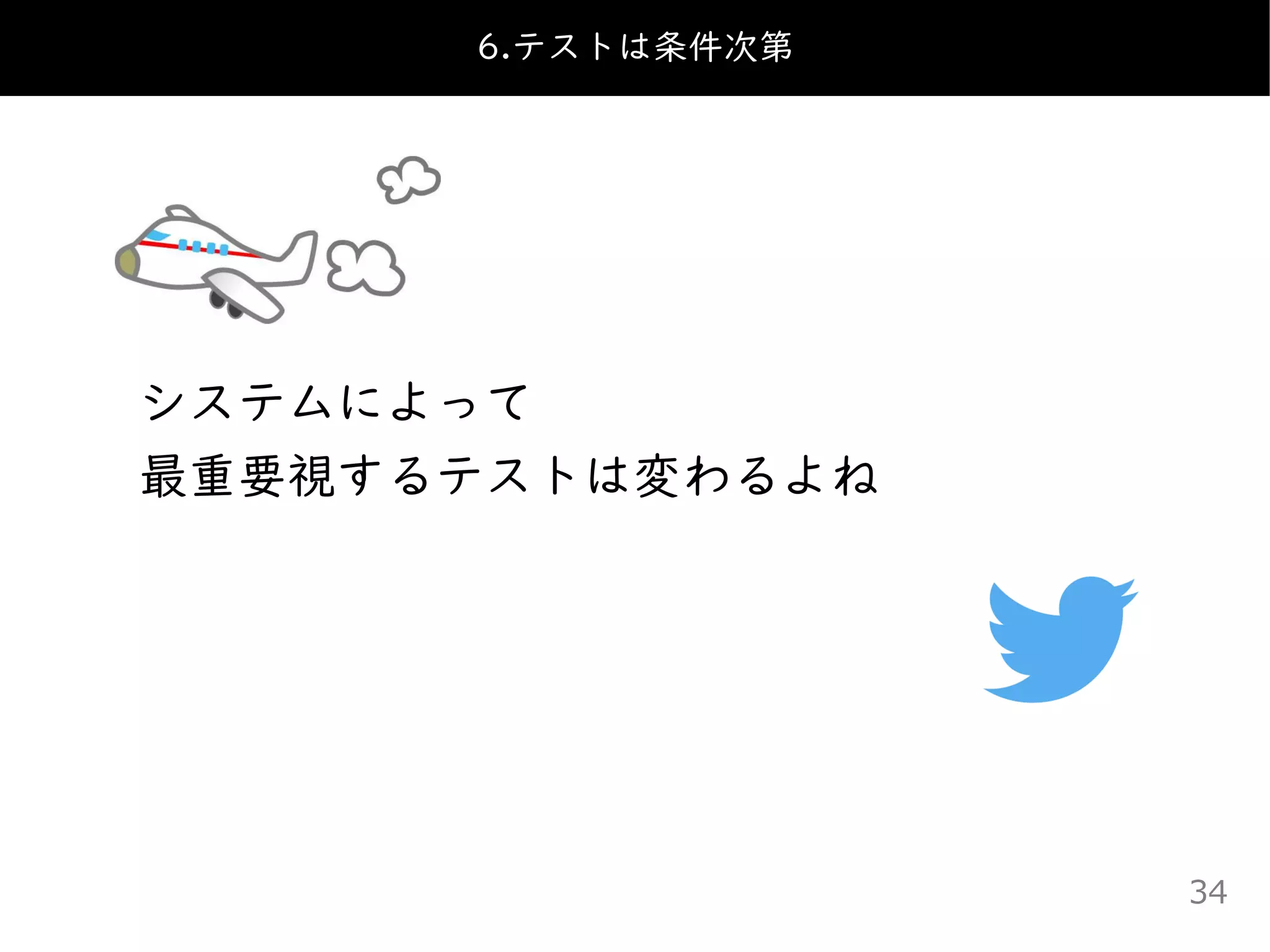 システムによって
最重要視するテストは変わるよね
6.テストは条件次第
34
 