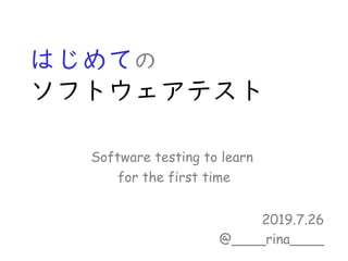 はじめての
ソフトウェアテスト
2019.7.26
@____rina____
Software testing to learn
for the first time
 