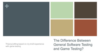 +
The Difference Between
General Software Testing
and Game Testing?
Theorycrafting based on my brief experience
with game testing
 