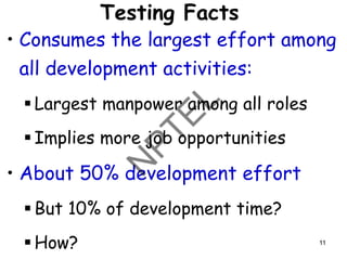 Testing Facts
• Consumes the largest effort among
all development activities:
▪ Largest manpower among all roles
▪ Implies more job opportunities
• About 50% development effort
▪ But 10% of development time?
▪ How? 11
 