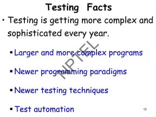 Testing Facts
• Testing is getting more complex and
sophisticated every year.
▪ Larger and more complex programs
▪ Newer programming paradigms
▪ Newer testing techniques
▪ Test automation 12
 