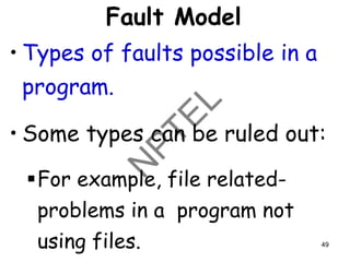 Fault Model
• Types of faults possible in a
program.
• Some types can be ruled out:
▪For example, file related-
problems in a program not
using files. 49
 