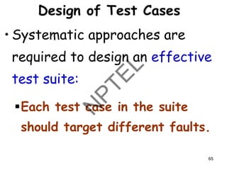 Design of Test Cases
• Systematic approaches are
required to design an effective
test suite:
▪Each test case in the suite
should target different faults.
65
 
