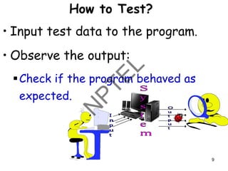 How to Test?
• Input test data to the program.
• Observe the output:
▪Check if the program behaved as
expected.
9
 