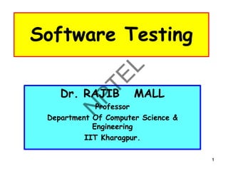 1
1
1
1
Software Testing
Dr. RAJIB MALL
Professor
Department Of Computer Science &
Engineering
IIT Kharagpur.
1
 
